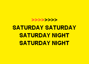 SATURDAY SATURDAY
SATURDAY NIGHT
SATURDAY NIGHT