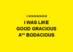 xwwaw-

I WAS LIKE
GOOD GRACIOUS
AM BODACIOUS