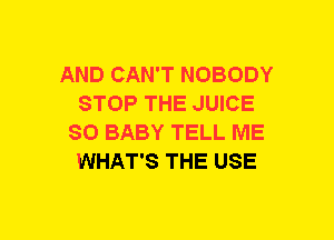 AND CAN'T NOBODY
STOP THE JUICE
SO BABY TELL ME
WHAT'S THE USE