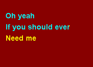 Oh yeah
If you should ever

Need me
