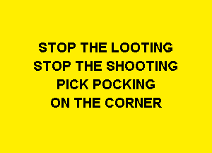 STOP THE LOOTING
STOP THE SHOOTING
PICK POCKING
ON THE CORNER