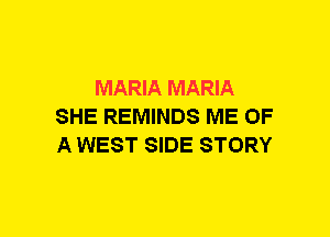 MARIA MARIA
SHE REMINDS ME OF
A WEST SIDE STORY