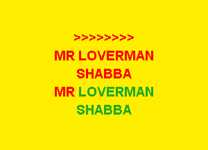 b-D-?-bb20'

MR LOVERMAN
SHABBA
MR LOVERMAN
SHABBA