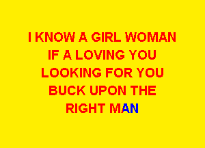 I KNOW A GIRL WOMAN
IF A LOVING YOU
LOOKING FOR YOU
BUCK UPON THE
RIGHT MAN