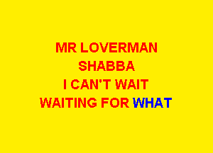 MR LOVERMAN
SHABBA
I CAN'T WAIT
WAITING FOR WHAT