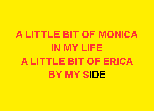 A LITTLE BIT OF MONICA
IN MY LIFE
A LITTLE BIT OF ERICA
BY MY SIDE