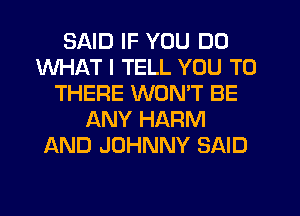 SAID IF YOU DO
WHAT I TELL YOU TO
THERE WON'T BE
ANY HARM
AND JOHNNY SAID