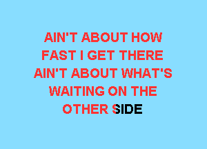 AIN'T ABOUT HOW
FAST I GET THERE
AIN'T ABOUT WHAT'S
WAITING ON THE
OTHER SIDE