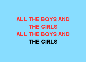 ALL THE BOYS AND
THE GIRLS
ALL THE BOYS AND
THE GIRLS