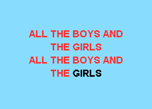 ALL THE BOYS AND
THE GIRLS
ALL THE BOYS AND
THE GIRLS