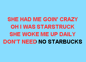 SHE HAD ME GOIN' CRAZY
OH I WAS STARSTRUCK
SHE WOKE ME UP DAILY

DON'T NEED N0 STARBUCKS