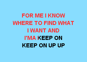 FOR ME I KNOW
WHERE TO FIND WHAT
I WANT AND
I'MA KEEP ON
KEEP ON UP UP