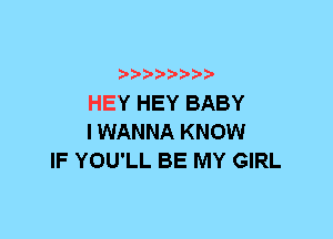 HEY HEY BABY
I WANNA KNOW
IF YOU'LL BE MY GIRL