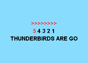 ? ??? ??

5 4 3 2 1
THUNDERBIRDS ARE G0