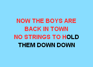 NOW THE BOYS ARE
BACK IN TOWN
N0 STRINGS TO HOLD
THEM DOWN DOWN