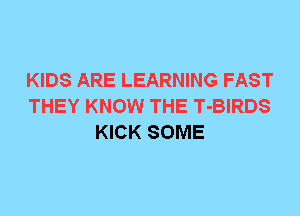 KIDS ARE LEARNING FAST
THEY KNOW THE T-BIRDS
KICK SOME