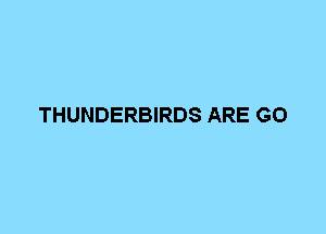 THUNDERBIRDS ARE G0