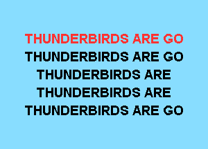 THUNDERBIRDS ARE G0
THUNDERBIRDS ARE G0
THUNDERBIRDS ARE
THUNDERBIRDS ARE
THUNDERBIRDS ARE G0