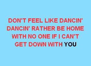 DON'T FEEL LIKE DANCIN'
DANCIN' RATHER BE HOME
WITH NO ONE IF I CAN'T
GET DOWN WITH YOU