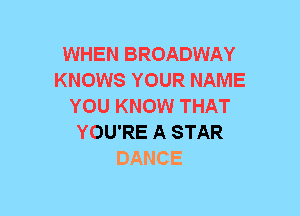 WHEN BROADWAY
KNOWS YOUR NAME
YOU KNOW THAT
YOU'RE A STAR