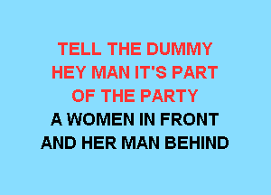 TELL THE DUMMY
HEY MAN IT'S PART
OF THE PARTY
A WOMEN IN FRONT
AND HER MAN BEHIND