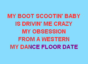 MY BOOT SCOOTIN' BABY
IS DRIVIN' ME CRAZY
MY OBSESSION
FROM A WESTERN
MY DANCE FLOOR DATE