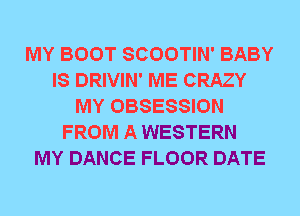 MY BOOT SCOOTIN' BABY
IS DRIVIN' ME CRAZY
MY OBSESSION
FROM A WESTERN
MY DANCE FLOOR DATE