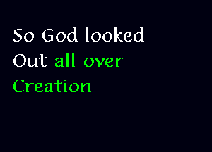 So God looked
Out all over

Creation