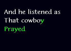 And he listened as
That cowboy

Frayed