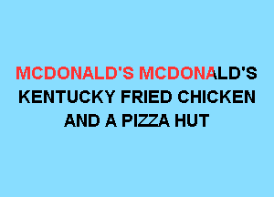 MCDONALD'S MCDONALD'S
KENTUCKY FRIED CHICKEN
AND A PIZZA HUT