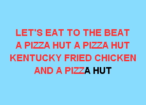 LET'S EAT TO THE BEAT
A PIZZA HUT A PIZZA HUT
KENTUCKY FRIED CHICKEN
AND A PIZZA HUT