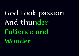 God took passion
And thunder

Patience and
Wonder