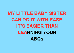 MY LITTLE BABY SISTER
CAN DO IT WITH EASE
IT'S EASIER THAN
LEARNING YOUR
ABCS