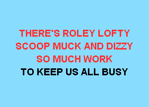 THERE'S ROLEY LOFTY
SCOOP MUCK AND DIZZY
SO MUCH WORK
TO KEEP US ALL BUSY