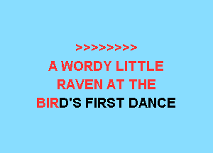 xwwaw-

A WORDY LITTLE
RAVEN AT THE
BIRD'S FIRST DANCE
