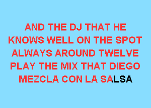 AND THE DJ THAT HE
KNOWS WELL ON THE SPOT
ALWAYS AROUND TWELVE
PLAY THE MIX THAT DIEGO
MEZCLA CON LA SALSA
