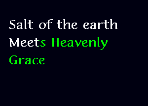 Salt of the earth
Meets Heavenly

Grace