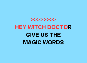 xwwaw-

HEY WITCH DOCTOR
GIVE US THE
MAGIC WORDS