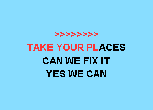 xwwaw-

TAKE YOUR PLACES
CAN WE FIX IT
YES WE CAN