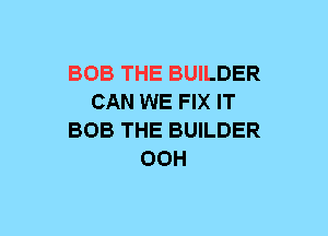 BOB THE BUILDER
CAN WE FIX IT
BOB THE BUILDER
00H