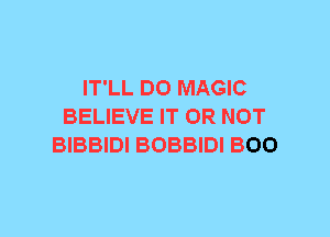 IT'LL DO MAGIC
BELIEVE IT OR NOT
BIBBIDI BOBBIDI BOO