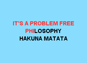 IT'S A PROBLEM FREE
PHILOSOPHY
HAKUNA MATATA