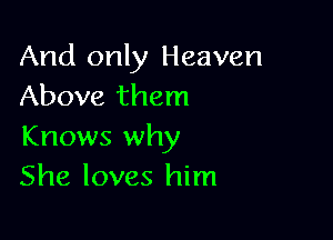 And only Heaven
Above them

Knows why
She loves him