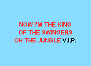 NOW I'M THE KING
OF THE SWINGERS
0H THE JUNGLE V.I.P.