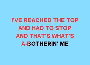 I'VE REACHED THE TOP
AND HAD TO STOP
AND THAT'S WHAT'S
A-BOTHERIN' ME