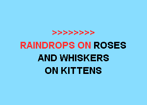 t't'?)b'b't'tt

RAINDROPS 0N ROSES
AND WHISKERS
0N KITTENS