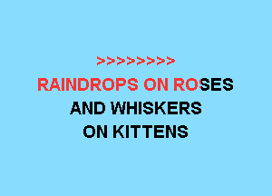 t't'?)b'b't'tt

RAINDROPS 0N ROSES
AND WHISKERS
0N KITTENS