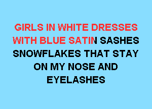 GIRLS IN WHITE DRESSES
WITH BLUE SATIN SASHES
SNOWFLAKES THAT STAY
ON MY NOSE AND
EYELASHES