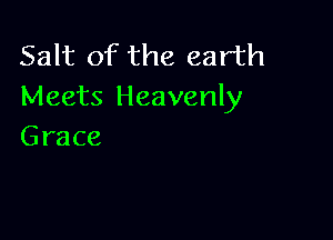 Salt of the earth
Meets Heavenly

Grace