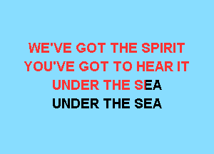 WE'VE GOT THE SPIRIT
YOU'VE GOT TO HEAR IT
UNDER THE SEA
UNDER THE SEA